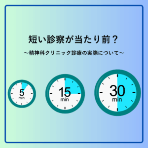 短い診察が当たり前？〜精神科クリニック診療の実際について〜